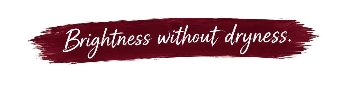 Brightness without dryness.